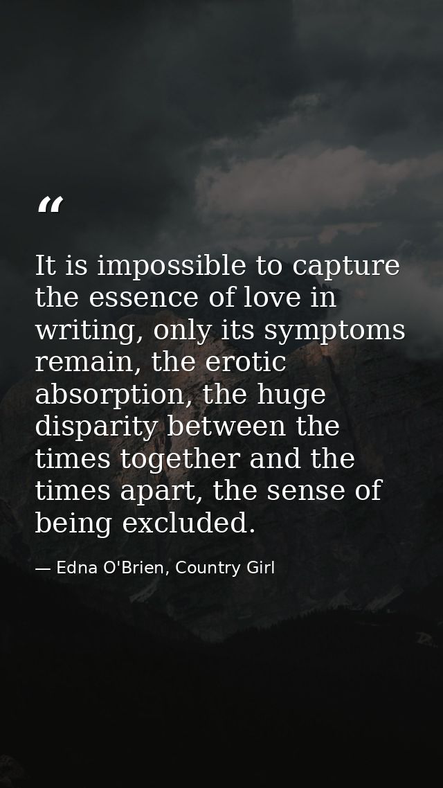 It is impossible to capture the essence of love in writing, only its symptoms remain, the erotic absorption, the huge di — Edna O'Brien, Country Girl