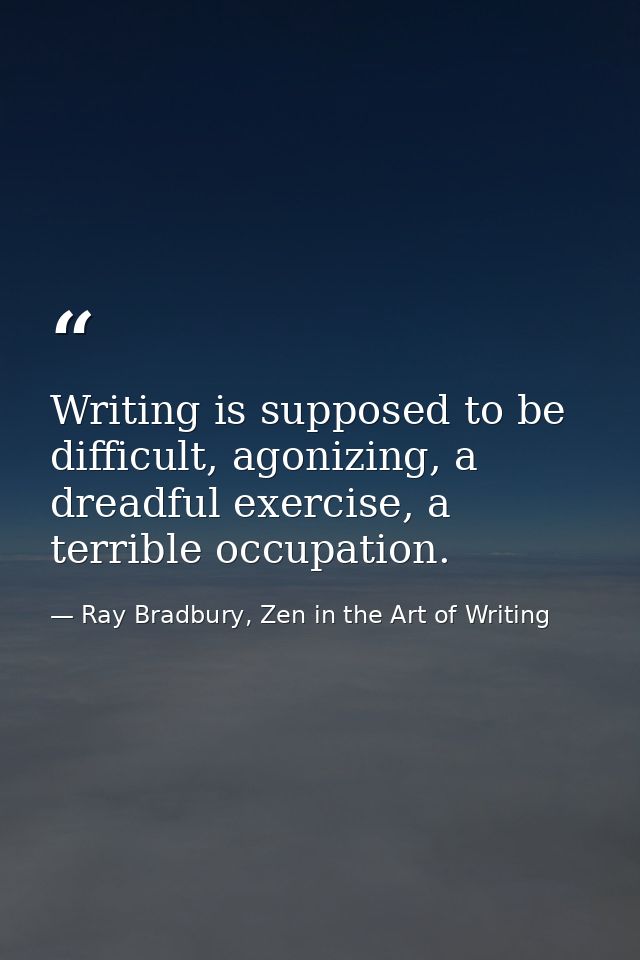 Writing is supposed to be difficult, agonizing, a dreadful exercise, a terrible occupation. — Ray Bradbury, Zen in the Art of Writing