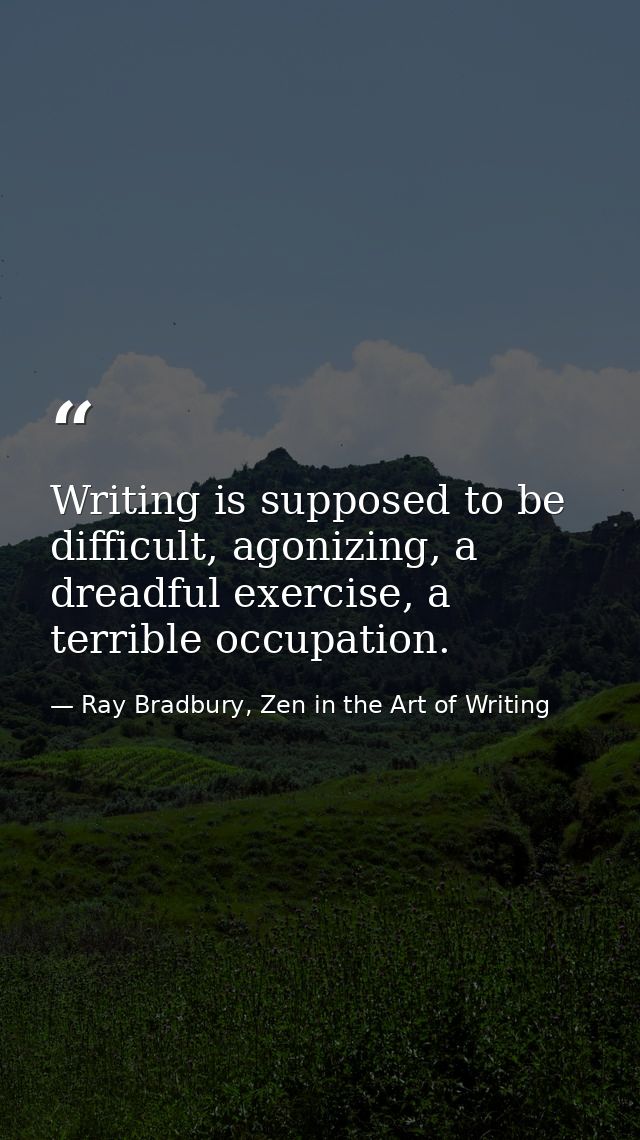 Writing is supposed to be difficult, agonizing, a dreadful exercise, a terrible occupation. — Ray Bradbury, Zen in the Art of Writing