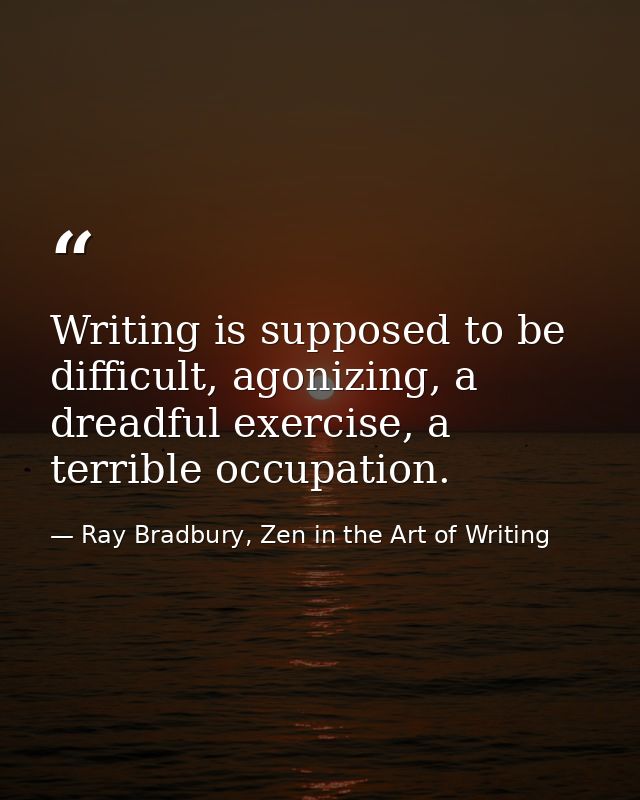 Writing is supposed to be difficult, agonizing, a dreadful exercise, a terrible occupation. — Ray Bradbury, Zen in the Art of Writing