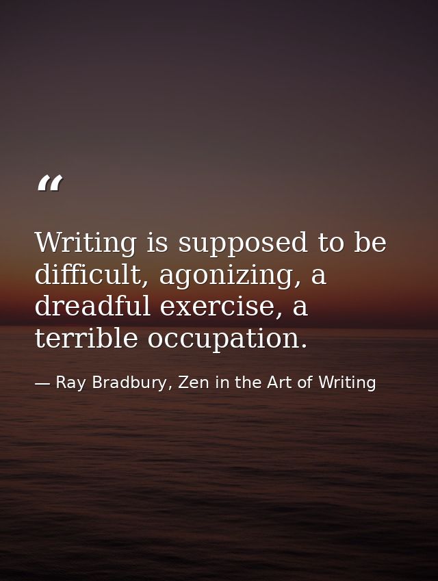 Writing is supposed to be difficult, agonizing, a dreadful exercise, a terrible occupation. — Ray Bradbury, Zen in the Art of Writing