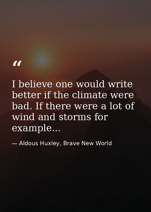 I believe one would write better if the climate were bad. If there were a lot of wind and storms for example... — Aldous Huxley, Brave New World