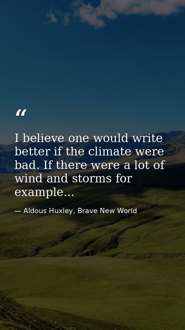 I believe one would write better if the climate were bad. If there were a lot of wind and storms for example... — Aldous Huxley, Brave New World