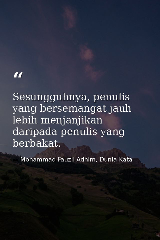 Sesungguhnya, penulis yang bersemangat jauh lebih menjanjikan daripada penulis yang berbakat. — Mohammad Fauzil Adhim, Dunia Kata
