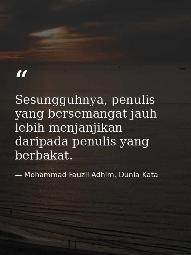 Sesungguhnya, penulis yang bersemangat jauh lebih menjanjikan daripada penulis yang berbakat. — Mohammad Fauzil Adhim, Dunia Kata