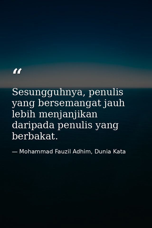 Sesungguhnya, penulis yang bersemangat jauh lebih menjanjikan daripada penulis yang berbakat. — Mohammad Fauzil Adhim, Dunia Kata