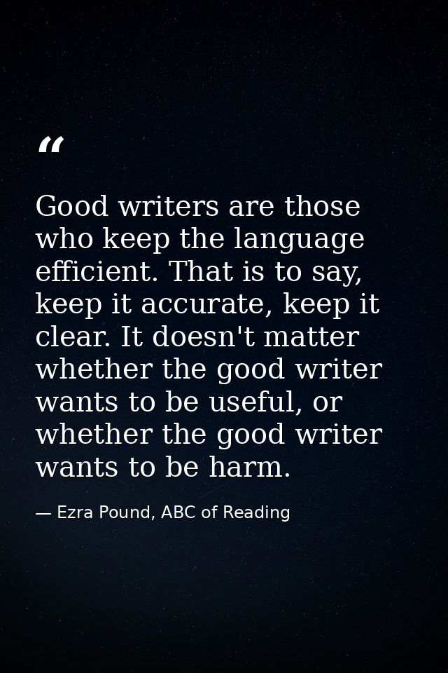Good writers are those who keep the language efficient. That is to say, keep it accurate, keep it clear. It doesn't matt — Ezra Pound, ABC of Reading