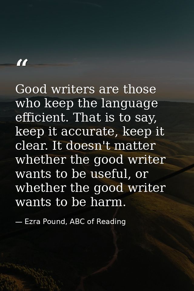 Good writers are those who keep the language efficient. That is to say, keep it accurate, keep it clear. It doesn't matt — Ezra Pound, ABC of Reading