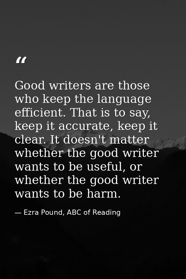 Good writers are those who keep the language efficient. That is to say, keep it accurate, keep it clear. It doesn't matt — Ezra Pound, ABC of Reading