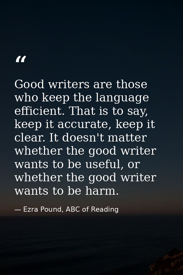 Good writers are those who keep the language efficient. That is to say, keep it accurate, keep it clear. It doesn't matt — Ezra Pound, ABC of Reading