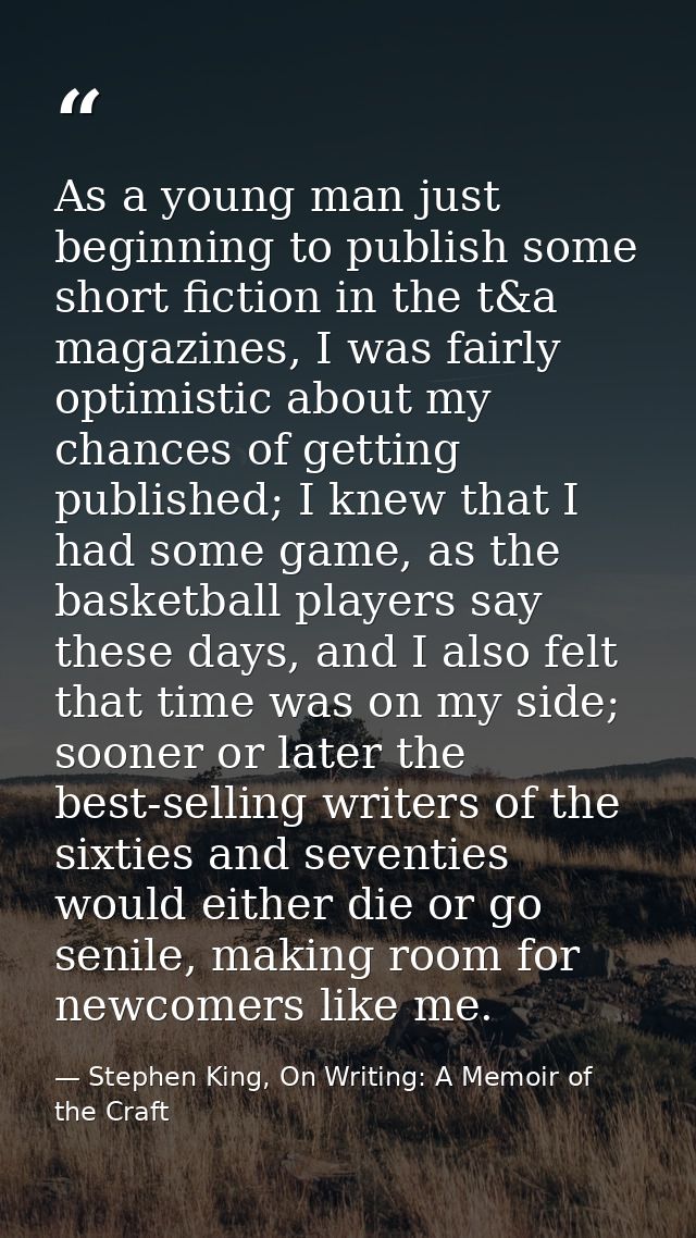 As a young man just beginning to publish some short fiction in the t&a magazines, I was fairly optimistic about my chanc — Stephen King, On Writing: A Memoir of the Craft