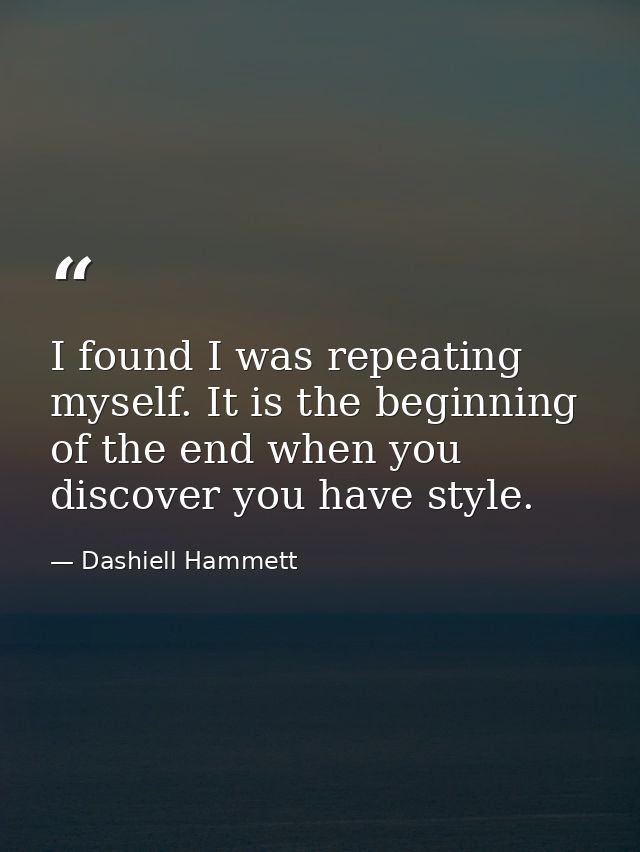 I found I was repeating myself. It is the beginning of the end when you discover you have style. — Dashiell Hammett