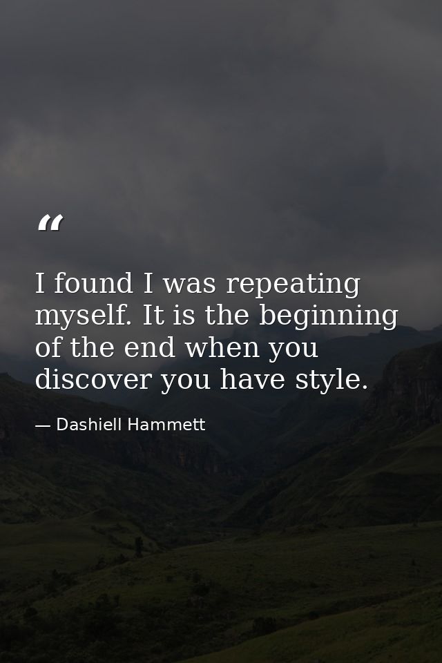 I found I was repeating myself. It is the beginning of the end when you discover you have style. — Dashiell Hammett