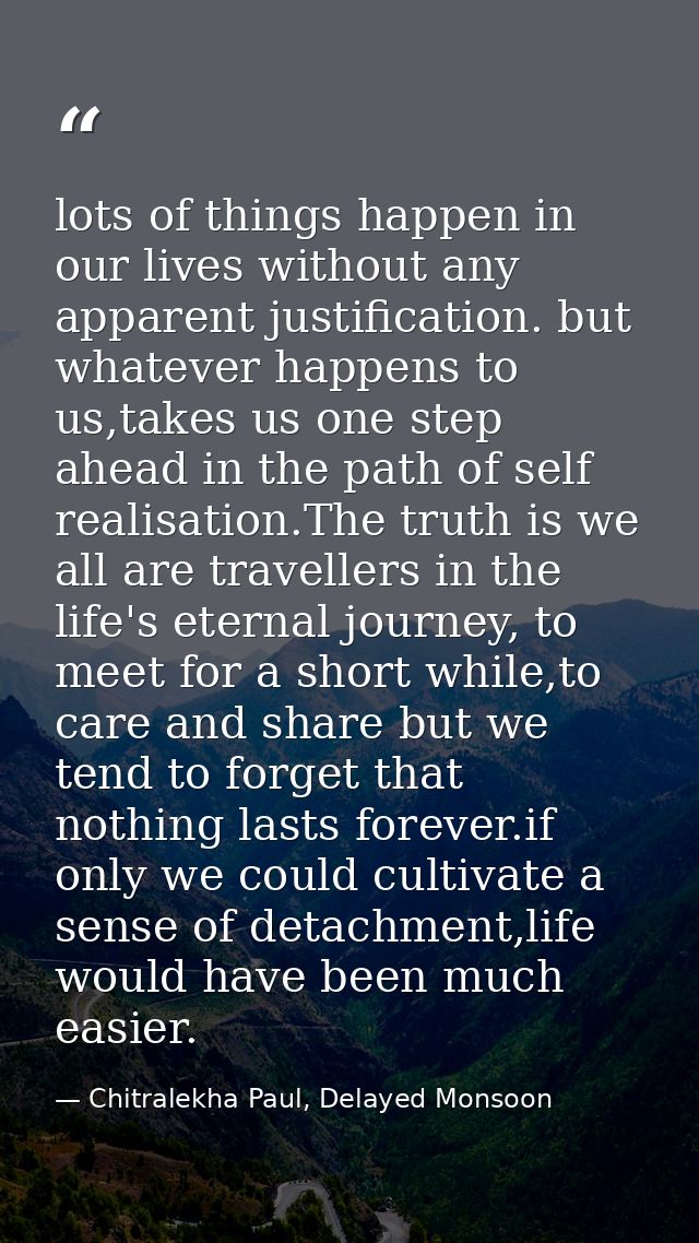 lots of things happen in our lives without any apparent justification. but whatever happens to us,takes us one step ahea — Chitralekha Paul, Delayed Monsoon