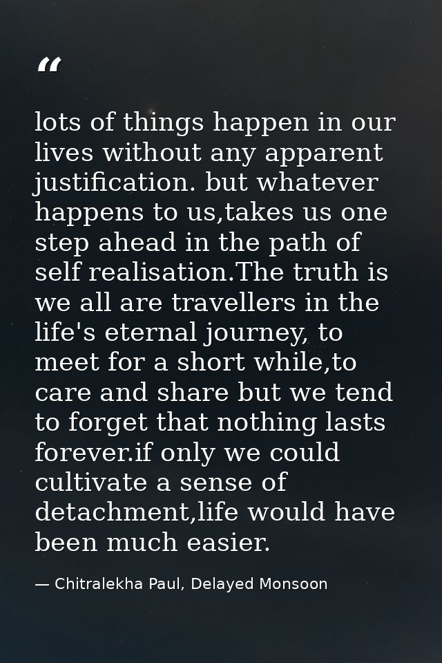 lots of things happen in our lives without any apparent justification. but whatever happens to us,takes us one step ahea — Chitralekha Paul, Delayed Monsoon