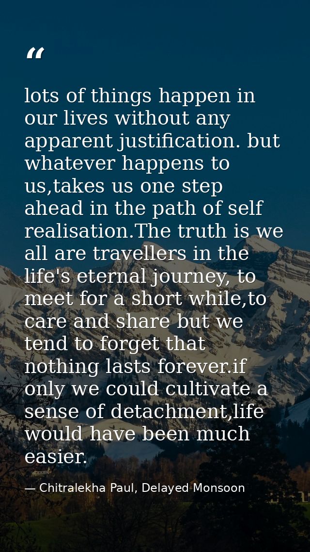 lots of things happen in our lives without any apparent justification. but whatever happens to us,takes us one step ahea — Chitralekha Paul, Delayed Monsoon