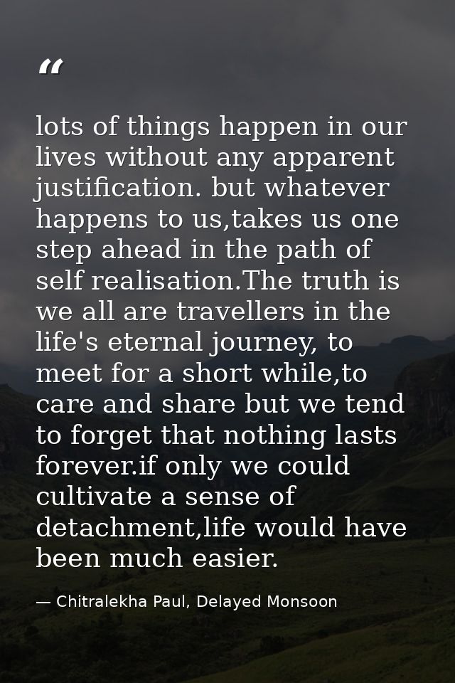 lots of things happen in our lives without any apparent justification. but whatever happens to us,takes us one step ahea — Chitralekha Paul, Delayed Monsoon
