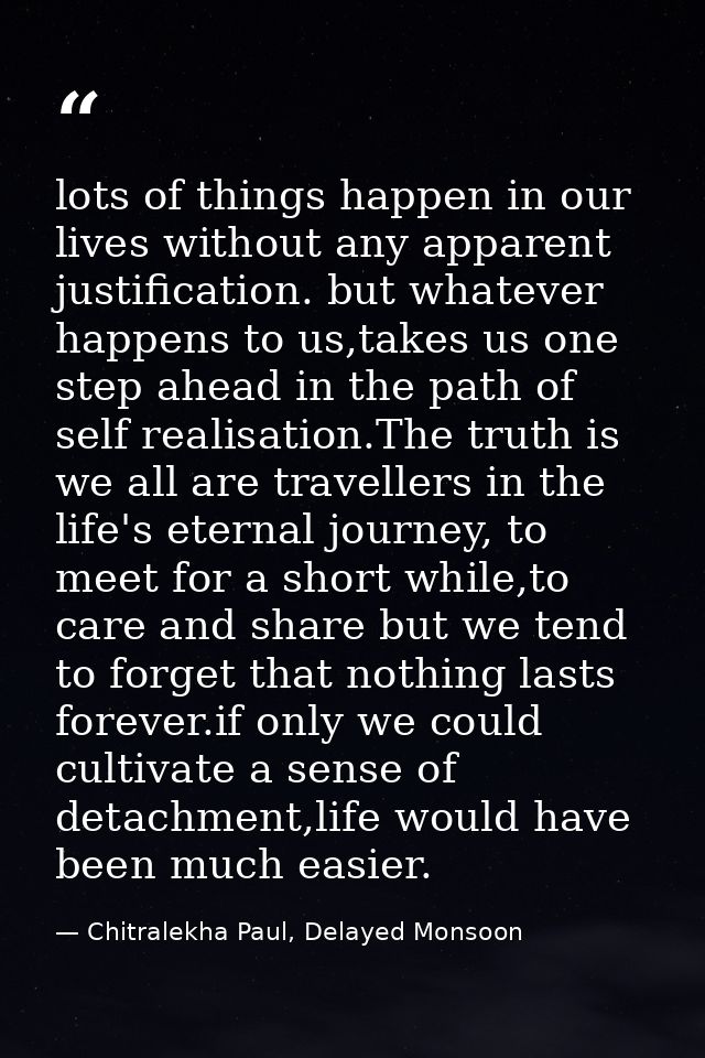 lots of things happen in our lives without any apparent justification. but whatever happens to us,takes us one step ahea — Chitralekha Paul, Delayed Monsoon