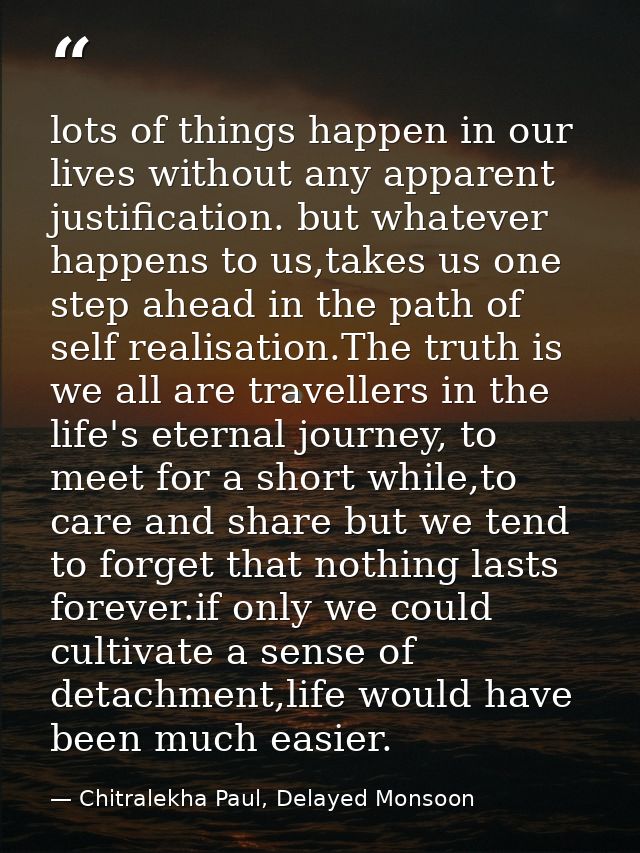 lots of things happen in our lives without any apparent justification. but whatever happens to us,takes us one step ahea — Chitralekha Paul, Delayed Monsoon