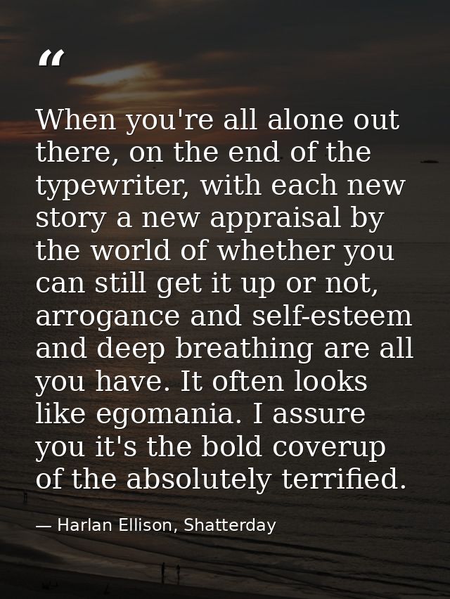 When you're all alone out there, on the end of the typewriter, with each new story a new appraisal by the world of wheth — Harlan Ellison, Shatterday