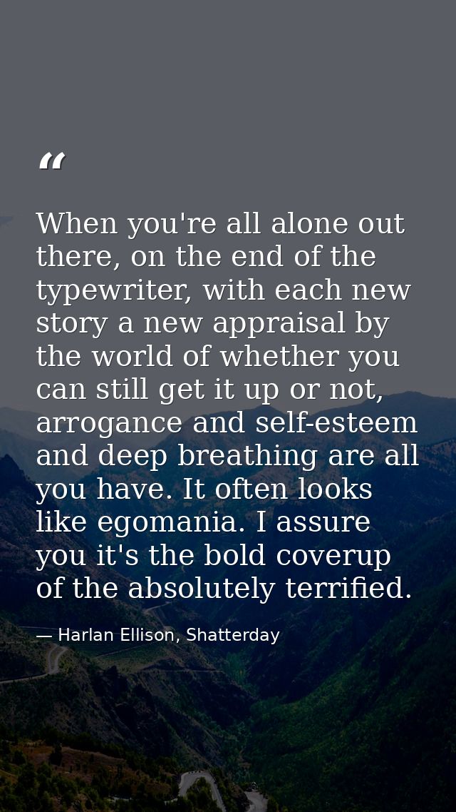 When you're all alone out there, on the end of the typewriter, with each new story a new appraisal by the world of wheth — Harlan Ellison, Shatterday