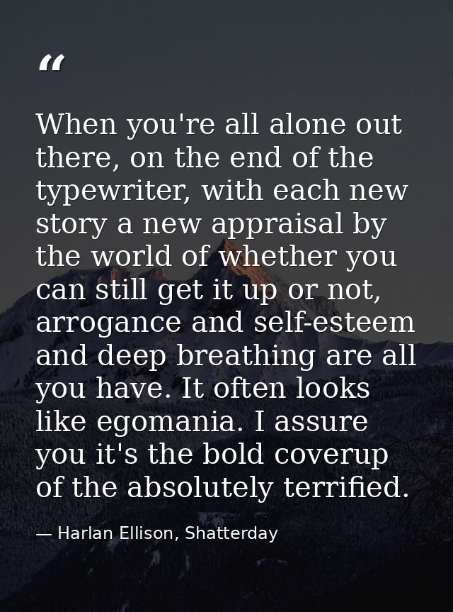 When you're all alone out there, on the end of the typewriter, with each new story a new appraisal by the world of wheth — Harlan Ellison, Shatterday