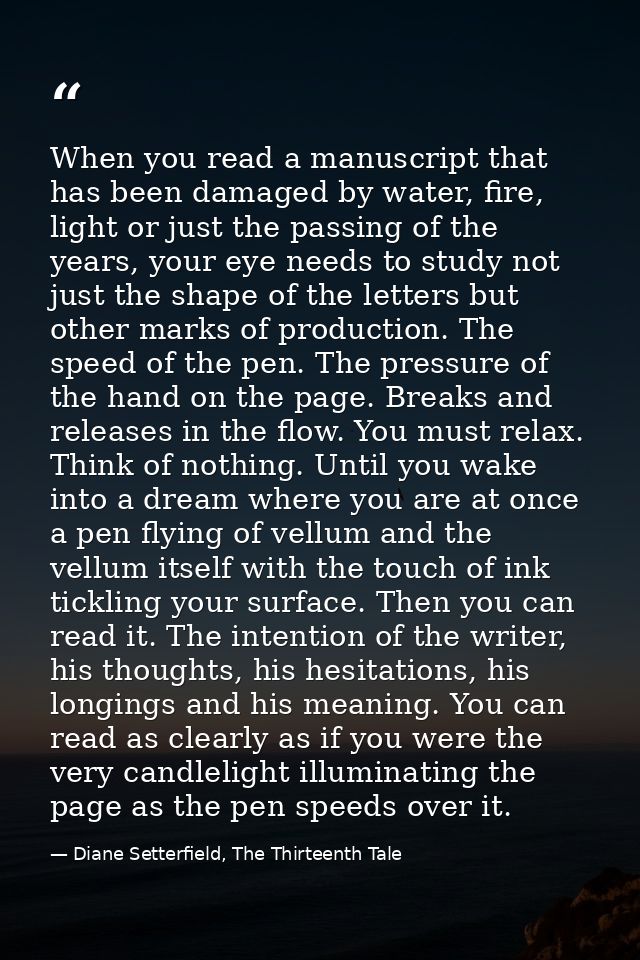 When you read a manuscript that has been damaged by water, fire, light or just the passing of the years, your eye needs  — Diane Setterfield, The Thirteenth Tale