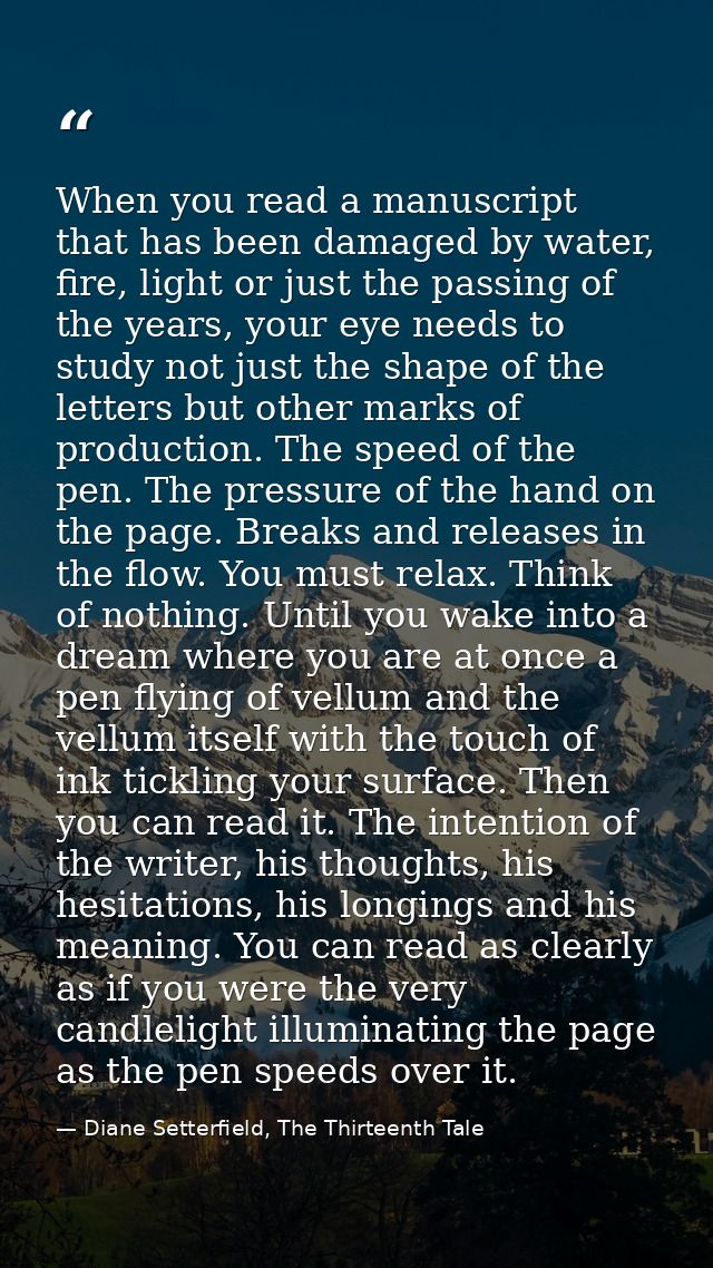When you read a manuscript that has been damaged by water, fire, light or just the passing of the years, your eye needs  — Diane Setterfield, The Thirteenth Tale