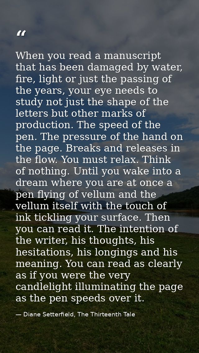 When you read a manuscript that has been damaged by water, fire, light or just the passing of the years, your eye needs  — Diane Setterfield, The Thirteenth Tale