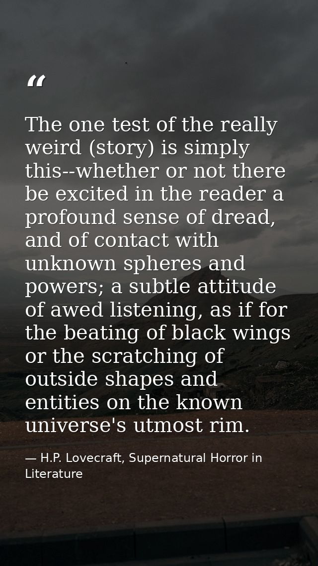The one test of the really weird (story) is simply this--whether or not there be excited in the reader a profound sense  — H.P. Lovecraft, Supernatural Horror in Literature