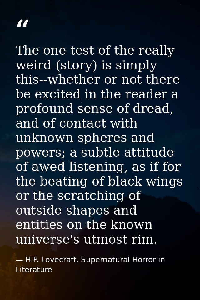 The one test of the really weird (story) is simply this--whether or not there be excited in the reader a profound sense  — H.P. Lovecraft, Supernatural Horror in Literature