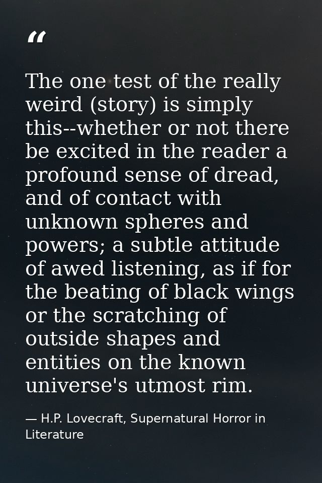 The one test of the really weird (story) is simply this--whether or not there be excited in the reader a profound sense  — H.P. Lovecraft, Supernatural Horror in Literature