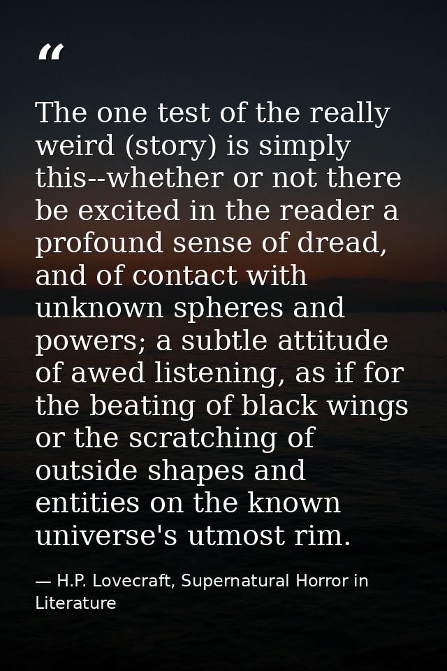 The one test of the really weird (story) is simply this--whether or not there be excited in the reader a profound sense  — H.P. Lovecraft, Supernatural Horror in Literature