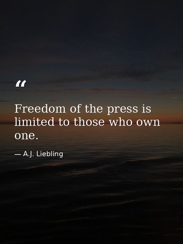 Freedom of the press is limited to those who own one. — A.J. Liebling