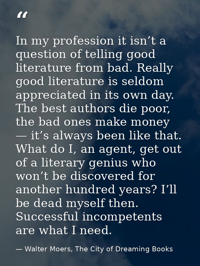 In my profession it isn’t a question of telling good literature from bad. Really good literature is seldom appreciated i — Walter Moers, The City of Dreaming Books