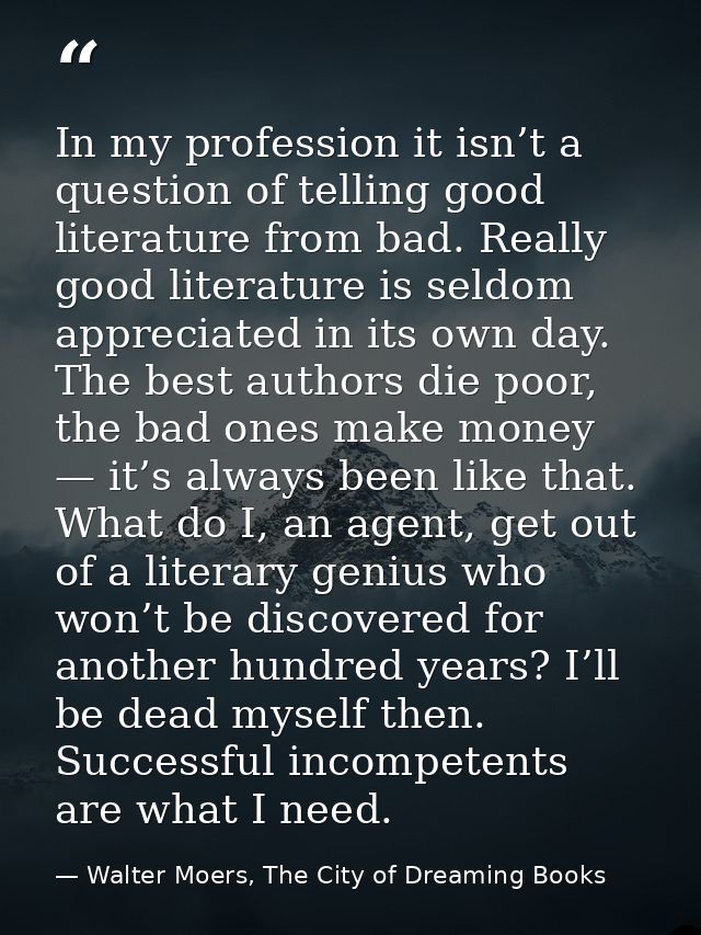 In my profession it isn’t a question of telling good literature from bad. Really good literature is seldom appreciated i — Walter Moers, The City of Dreaming Books