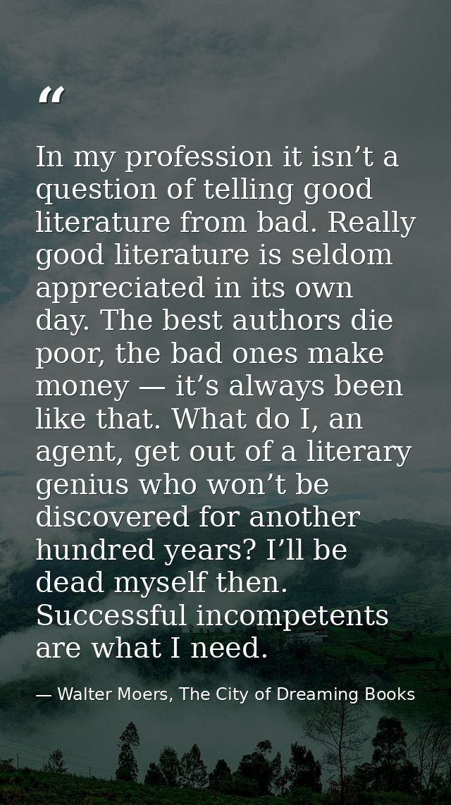 In my profession it isn’t a question of telling good literature from bad. Really good literature is seldom appreciated i — Walter Moers, The City of Dreaming Books