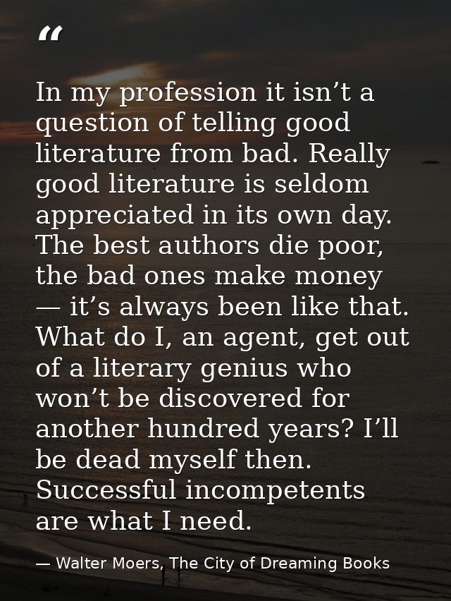 In my profession it isn’t a question of telling good literature from bad. Really good literature is seldom appreciated i — Walter Moers, The City of Dreaming Books