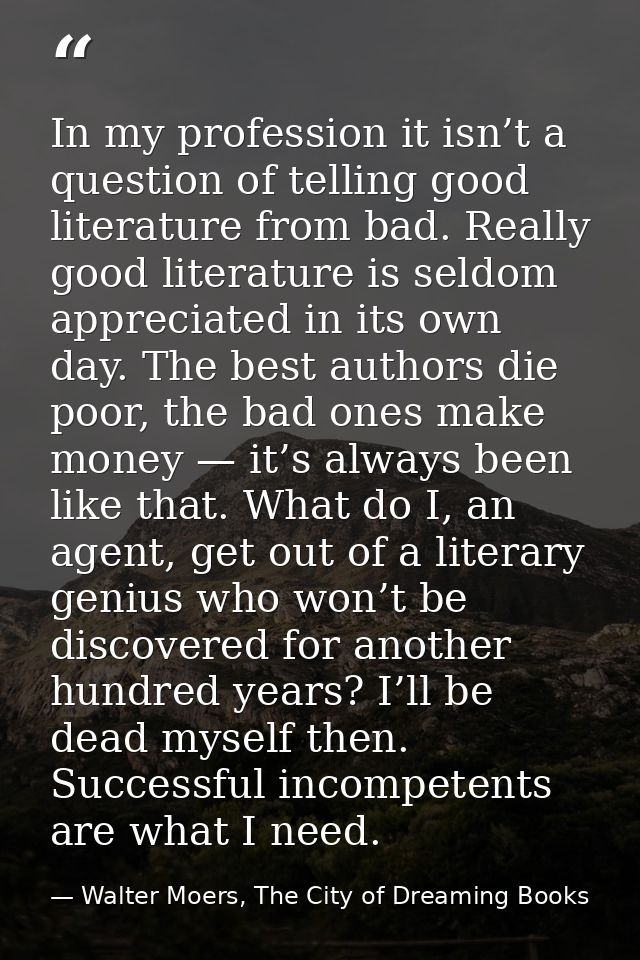 In my profession it isn’t a question of telling good literature from bad. Really good literature is seldom appreciated i — Walter Moers, The City of Dreaming Books