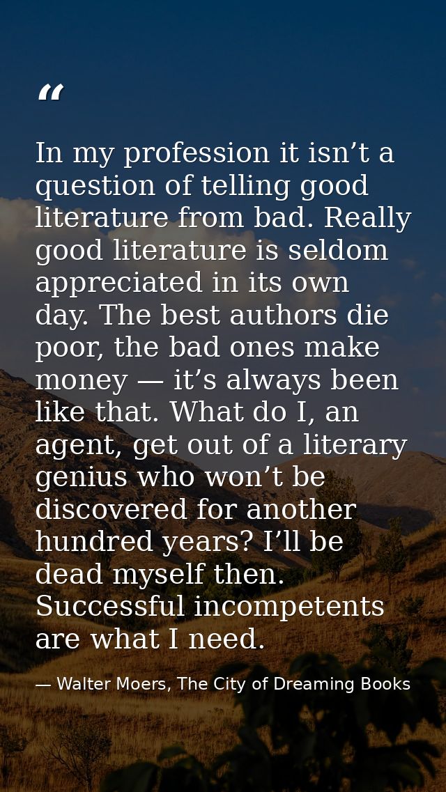 In my profession it isn’t a question of telling good literature from bad. Really good literature is seldom appreciated i — Walter Moers, The City of Dreaming Books