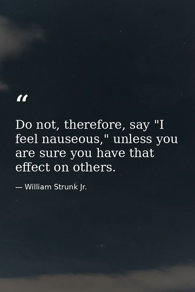 Do not, therefore, say "I feel nauseous," unless you are sure you have that effect on others. — William Strunk Jr.