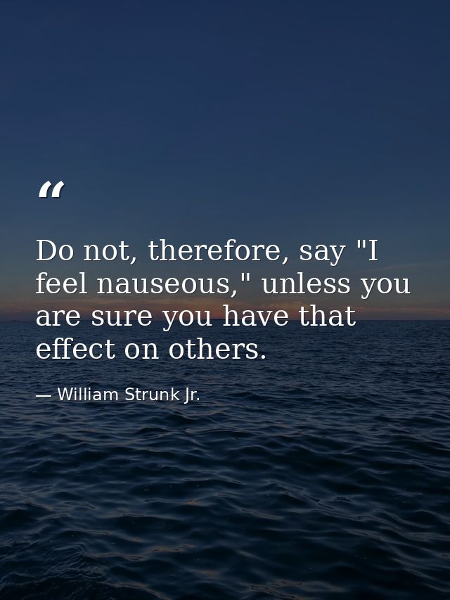 Do not, therefore, say "I feel nauseous," unless you are sure you have that effect on others. — William Strunk Jr.