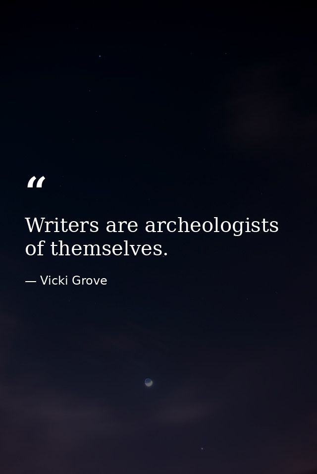 Writers are archeologists of themselves. — Vicki Grove