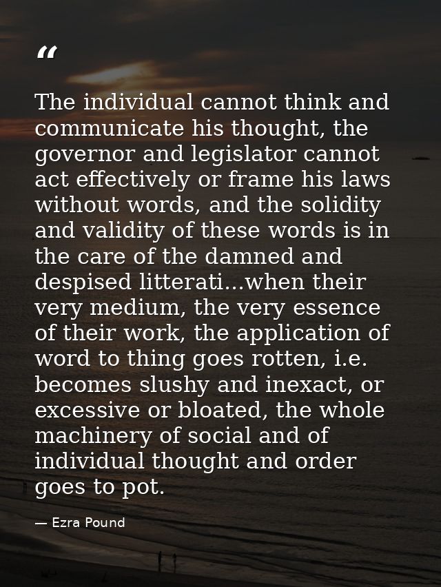 The individual cannot think and communicate his thought, the governor and legislator cannot act effectively or frame his — Ezra Pound
