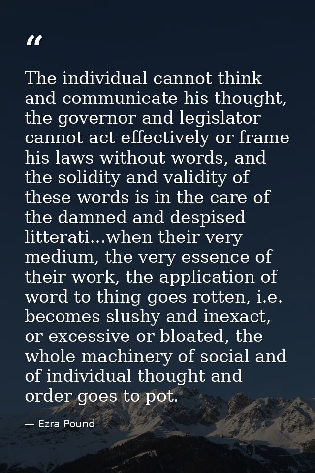 The individual cannot think and communicate his thought, the governor and legislator cannot act effectively or frame his — Ezra Pound