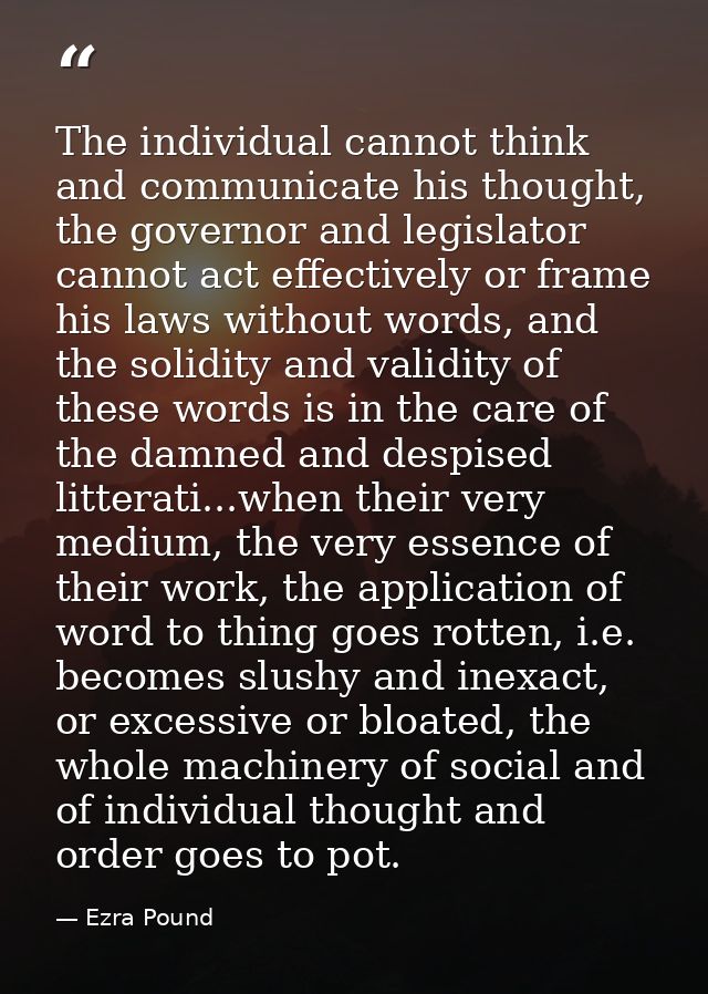 The individual cannot think and communicate his thought, the governor and legislator cannot act effectively or frame his — Ezra Pound