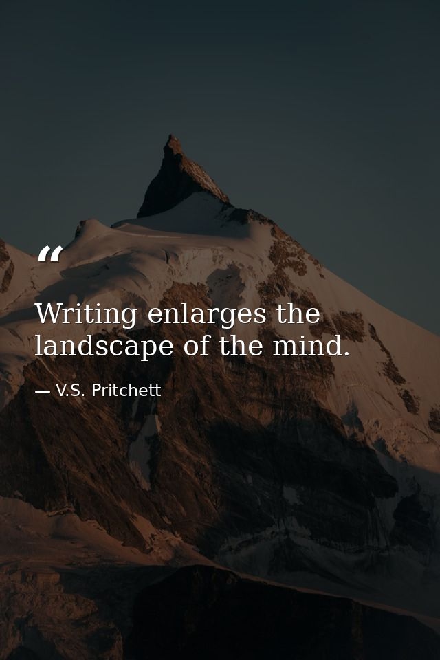 Writing enlarges the landscape of the mind. — V.S. Pritchett