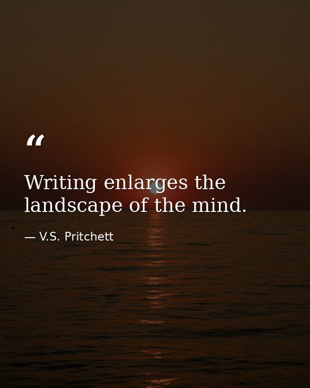Writing enlarges the landscape of the mind. — V.S. Pritchett