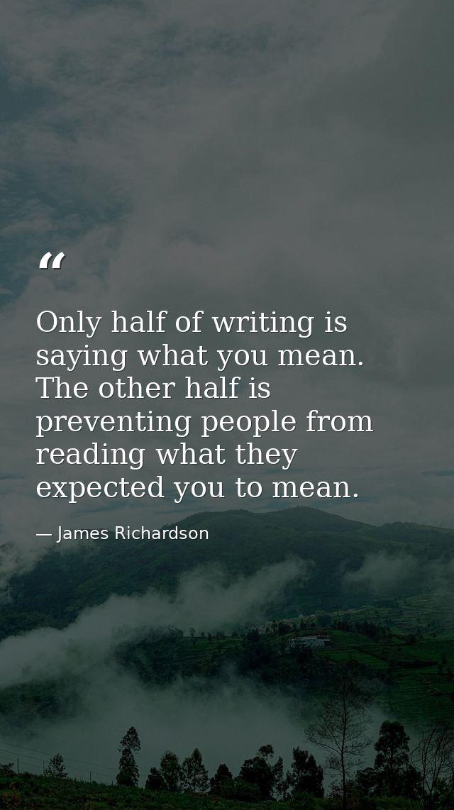 Only half of writing is saying what you mean. The other half is preventing people from reading what they expected you to — James Richardson