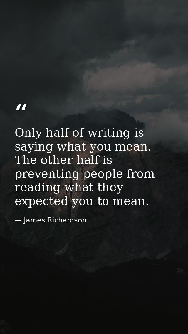 Only half of writing is saying what you mean. The other half is preventing people from reading what they expected you to — James Richardson